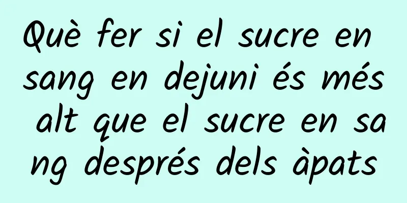Què fer si el sucre en sang en dejuni és més alt que el sucre en sang després dels àpats