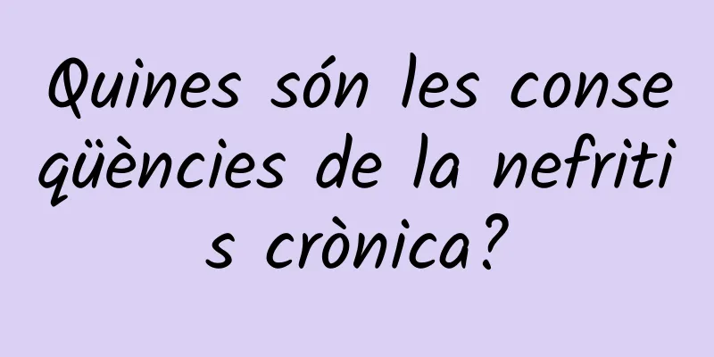 Quines són les conseqüències de la nefritis crònica?