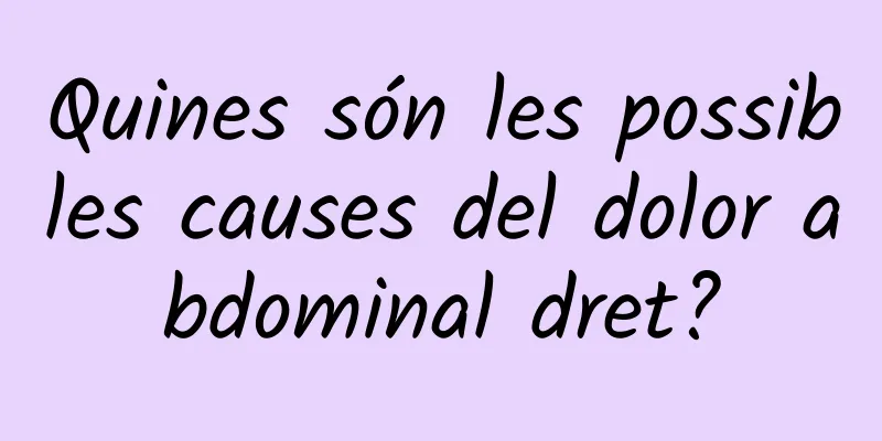 Quines són les possibles causes del dolor abdominal dret?