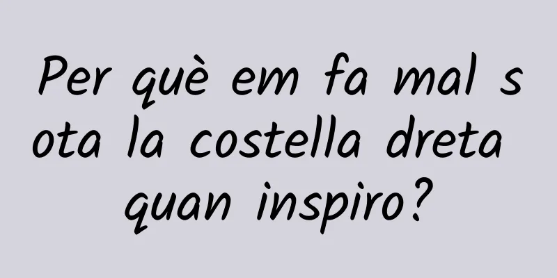 Per què em fa mal sota la costella dreta quan inspiro?