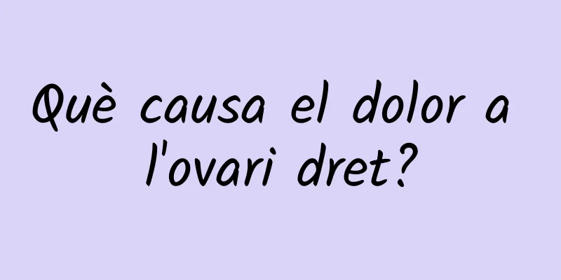 Què causa el dolor a l'ovari dret?