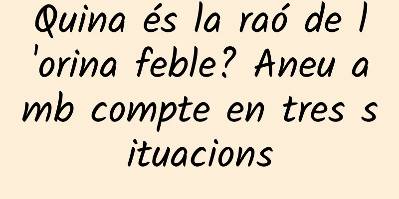 Quina és la raó de l'orina feble? Aneu amb compte en tres situacions