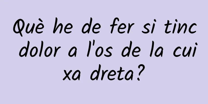 Què he de fer si tinc dolor a l'os de la cuixa dreta?