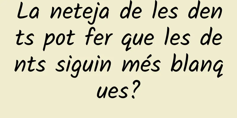 La neteja de les dents pot fer que les dents siguin més blanques?