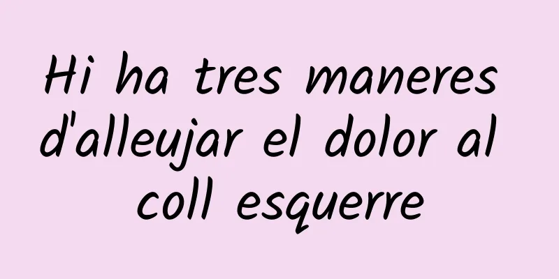 Hi ha tres maneres d'alleujar el dolor al coll esquerre