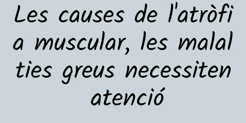 Les causes de l'atròfia muscular, les malalties greus necessiten atenció