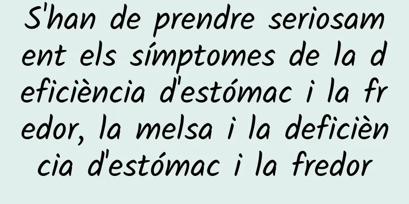 S'han de prendre seriosament els símptomes de la deficiència d'estómac i la fredor, la melsa i la deficiència d'estómac i la fredor