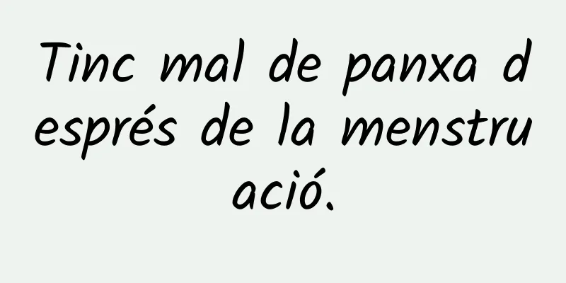 Tinc mal de panxa després de la menstruació.