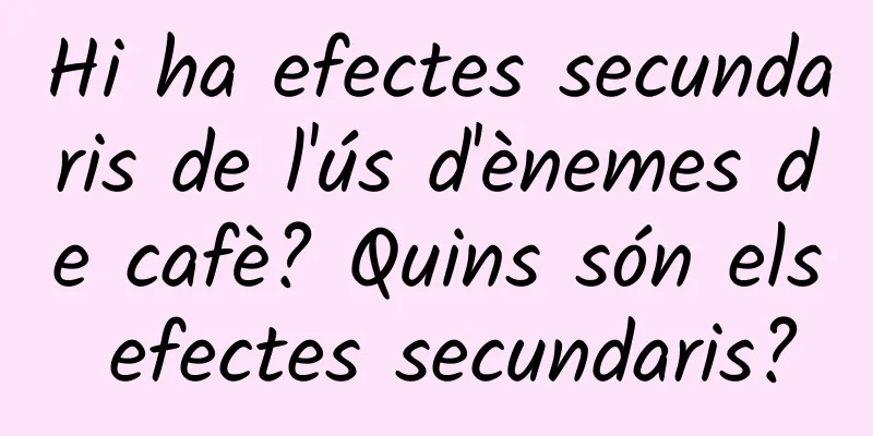 Hi ha efectes secundaris de l'ús d'ènemes de cafè? Quins són els efectes secundaris?