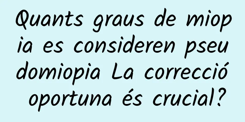 Quants graus de miopia es consideren pseudomiopia La correcció oportuna és crucial?