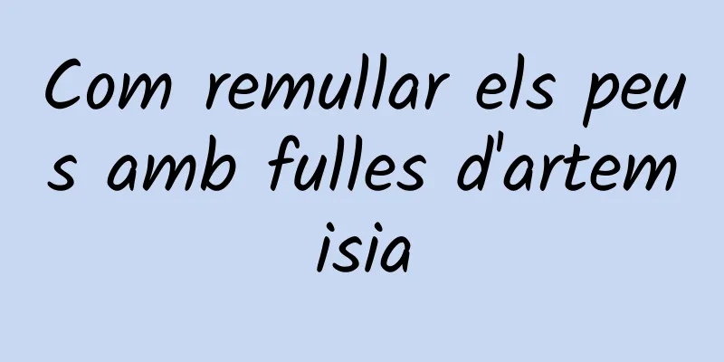 Com remullar els peus amb fulles d'artemisia
