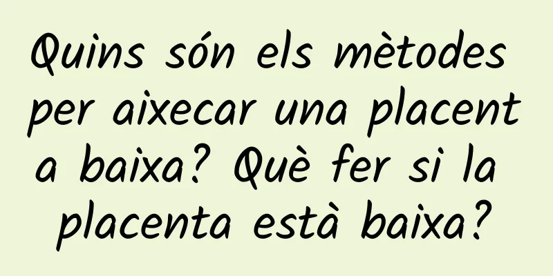 Quins són els mètodes per aixecar una placenta baixa? Què fer si la placenta està baixa?