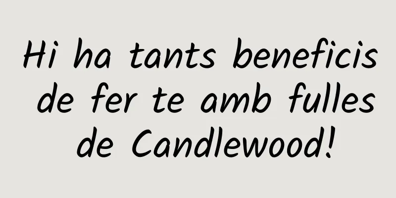 Hi ha tants beneficis de fer te amb fulles de Candlewood!