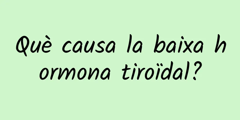 Què causa la baixa hormona tiroïdal?