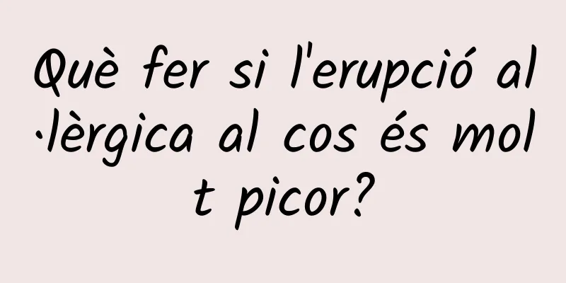 Què fer si l'erupció al·lèrgica al cos és molt picor?