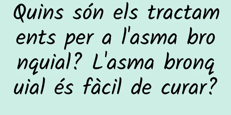 Quins són els tractaments per a l'asma bronquial? L'asma bronquial és fàcil de curar?