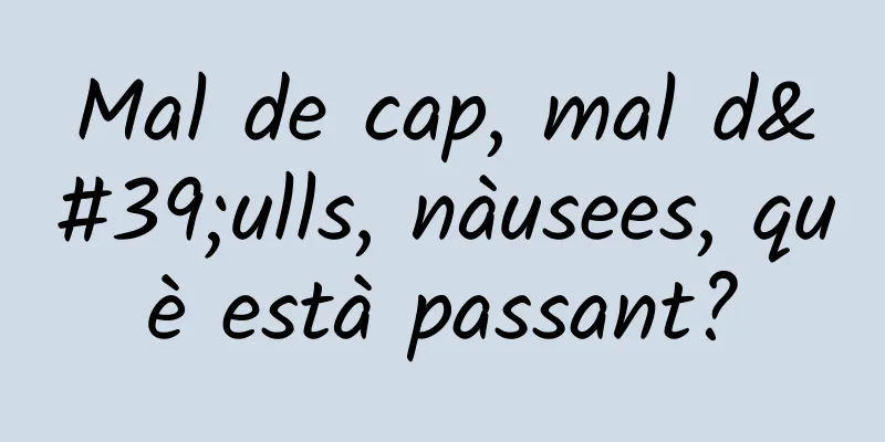 Mal de cap, mal d'ulls, nàusees, què està passant?