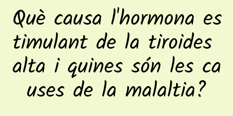 Què causa l'hormona estimulant de la tiroides alta i quines són les causes de la malaltia?