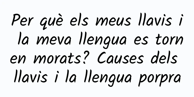 Per què els meus llavis i la meva llengua es tornen morats? Causes dels llavis i la llengua porpra
