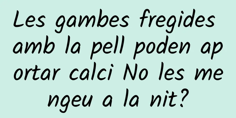 Les gambes fregides amb la pell poden aportar calci No les mengeu a la nit?
