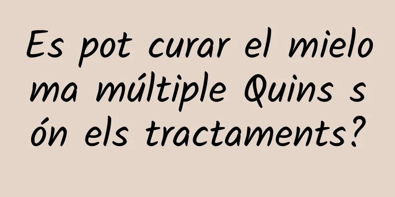 Es pot curar el mieloma múltiple Quins són els tractaments?