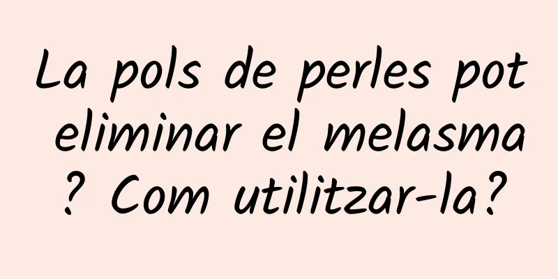 La pols de perles pot eliminar el melasma? Com ​​utilitzar-la?