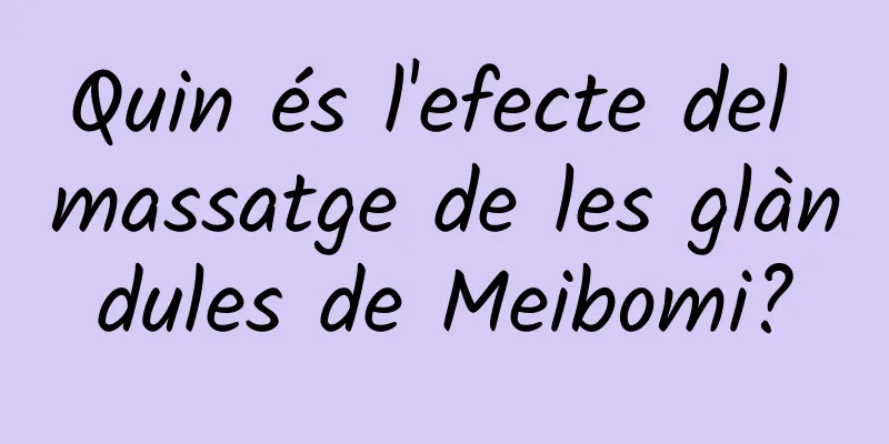 Quin és l'efecte del massatge de les glàndules de Meibomi?