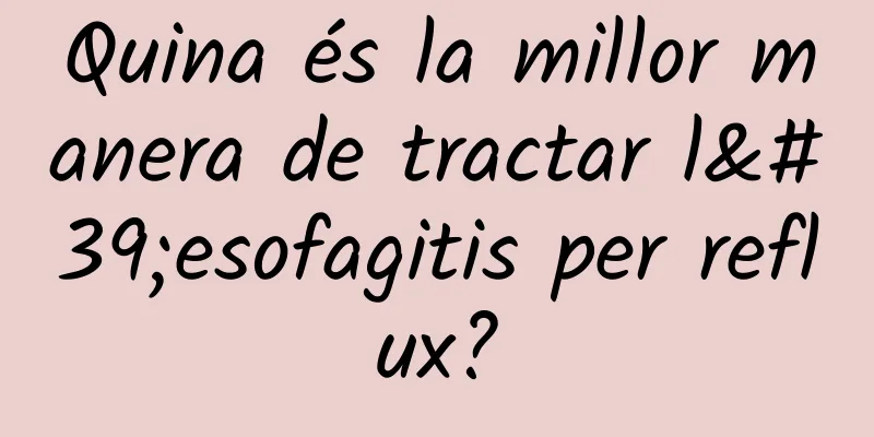 Quina és la millor manera de tractar l'esofagitis per reflux?
