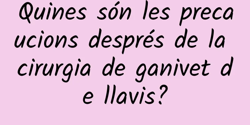 Quines són les precaucions després de la cirurgia de ganivet de llavis?