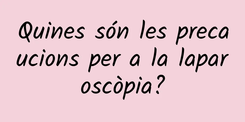 Quines són les precaucions per a la laparoscòpia?