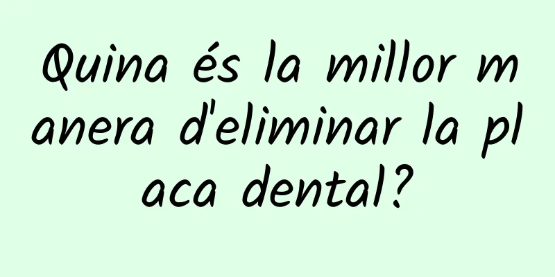 Quina és la millor manera d'eliminar la placa dental?