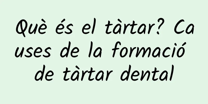 Què és el tàrtar? Causes de la formació de tàrtar dental