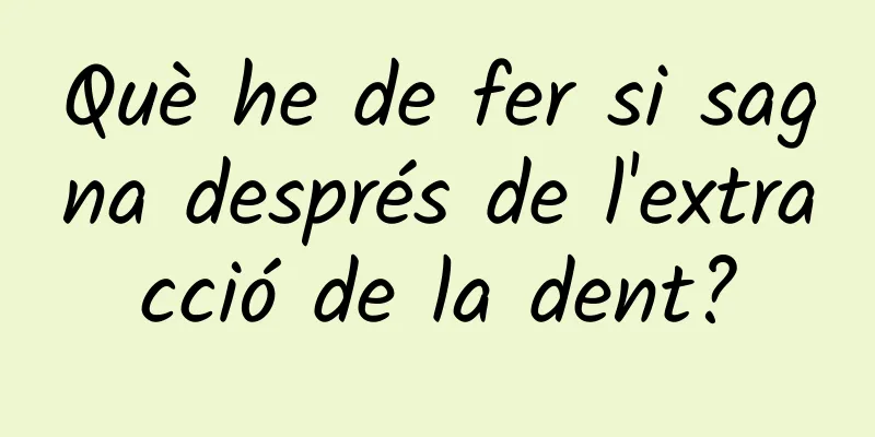 Què he de fer si sagna després de l'extracció de la dent?