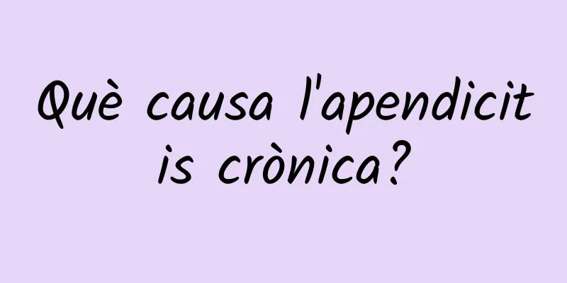 Què causa l'apendicitis crònica?