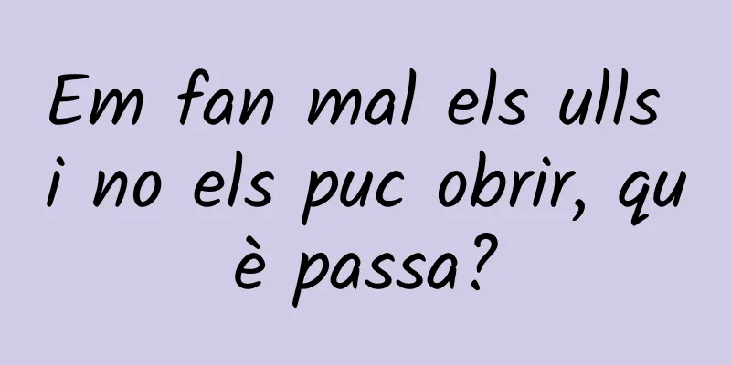 Em fan mal els ulls i no els puc obrir, què passa?