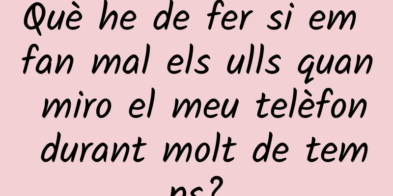 Què he de fer si em fan mal els ulls quan miro el meu telèfon durant molt de temps?