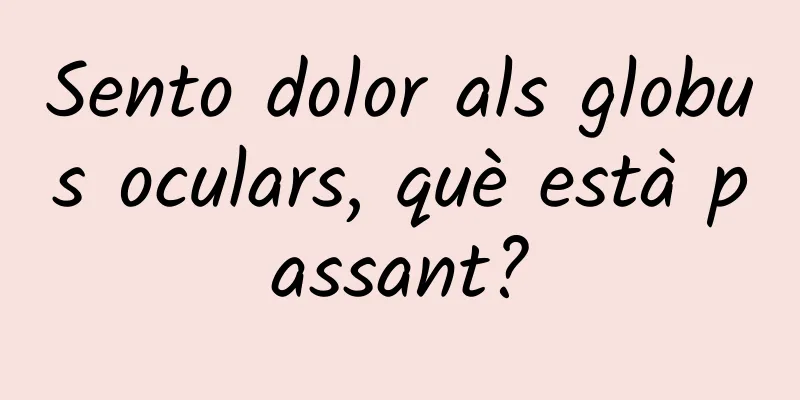Sento dolor als globus oculars, què està passant?