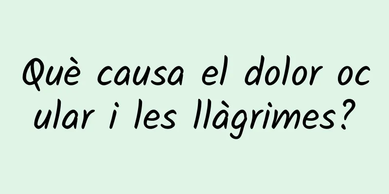 Què causa el dolor ocular i les llàgrimes?