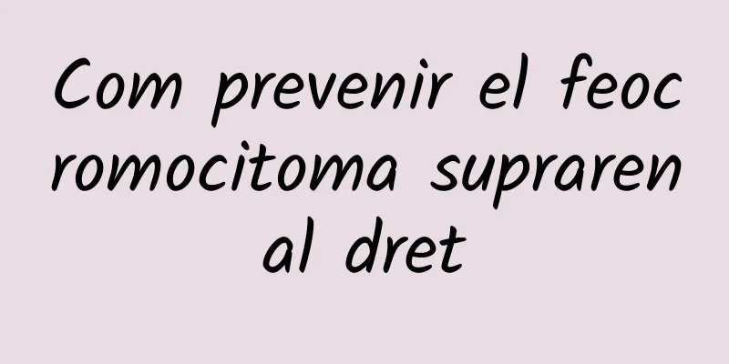 Com prevenir el feocromocitoma suprarenal dret