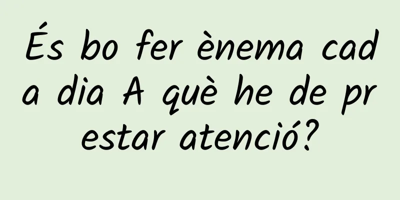 És bo fer ènema cada dia A què he de prestar atenció?