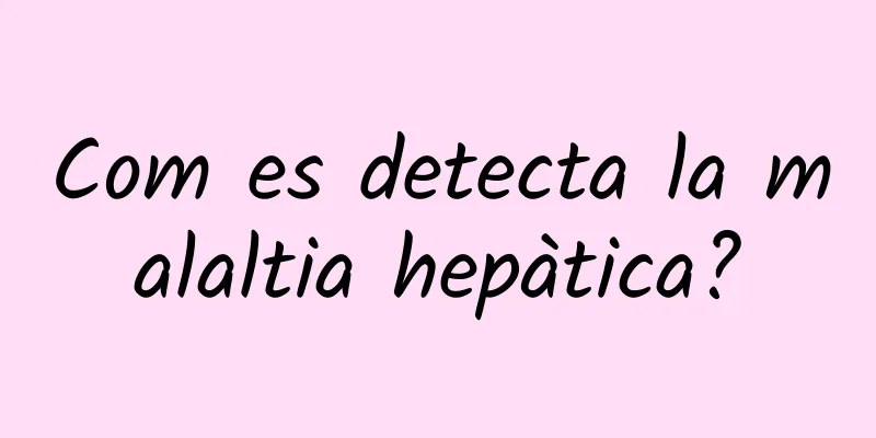 Com es detecta la malaltia hepàtica?