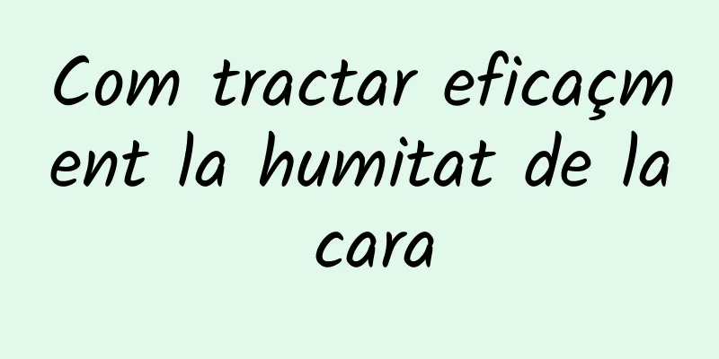 Com tractar eficaçment la humitat de la cara