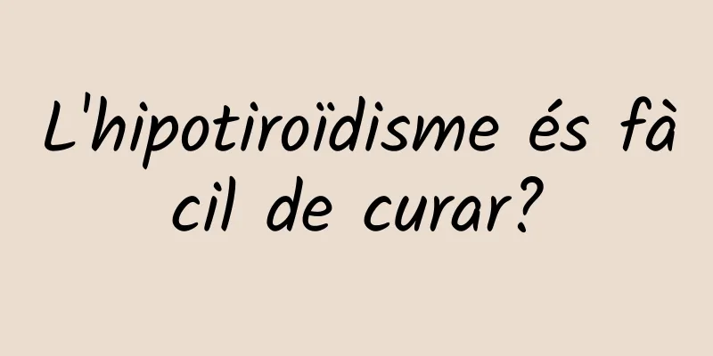 L'hipotiroïdisme és fàcil de curar?