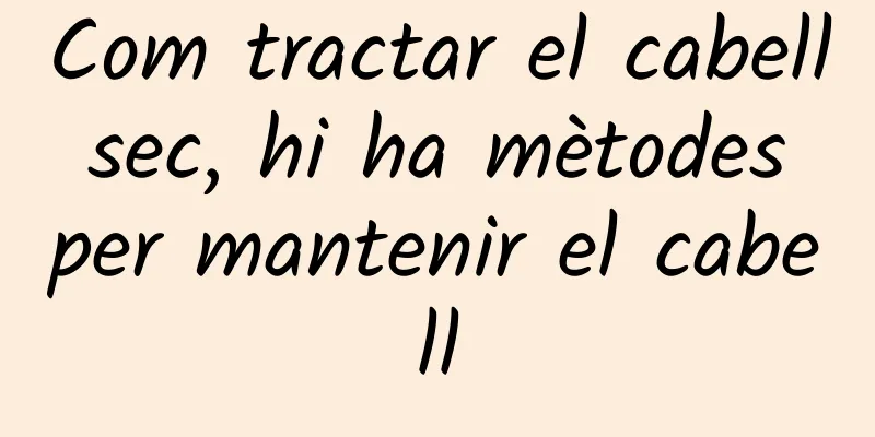 Com tractar el cabell sec, hi ha mètodes per mantenir el cabell