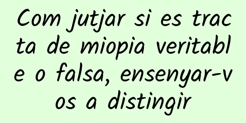 Com jutjar si es tracta de miopia veritable o falsa, ensenyar-vos a distingir