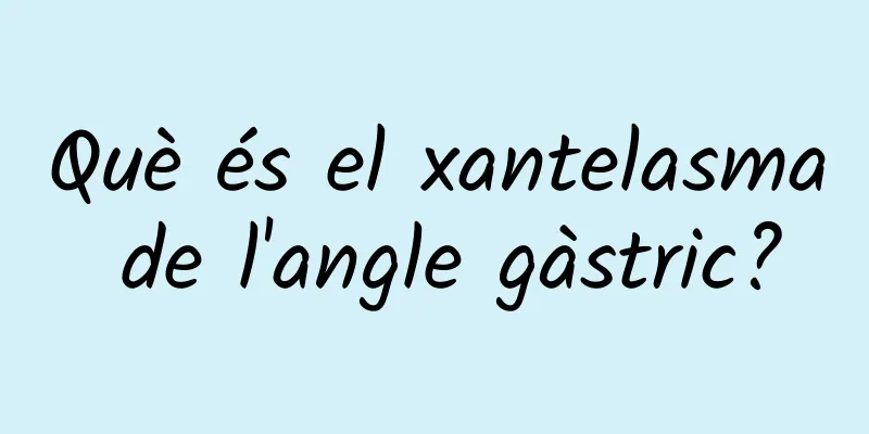Què és el xantelasma de l'angle gàstric?