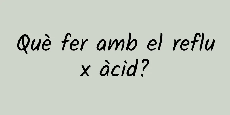 Què fer amb el reflux àcid?