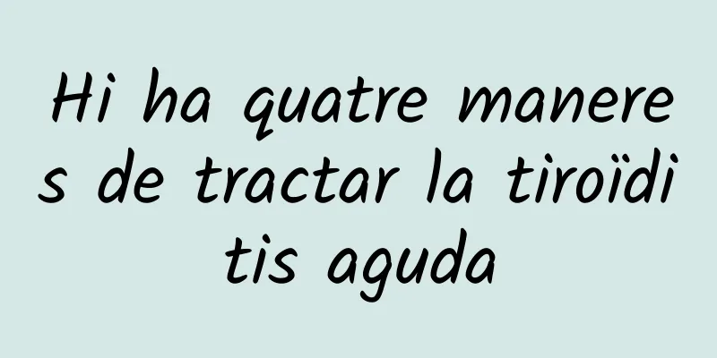 Hi ha quatre maneres de tractar la tiroïditis aguda