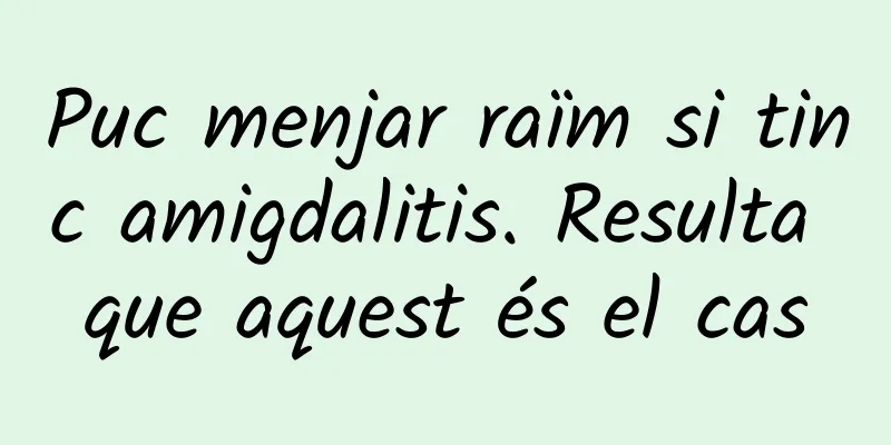 Puc menjar raïm si tinc amigdalitis. Resulta que aquest és el cas
