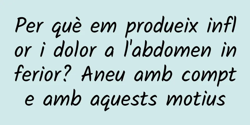 Per què em produeix inflor i dolor a l'abdomen inferior? Aneu amb compte amb aquests motius